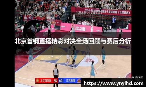北京首钢直播精彩对决全场回顾与赛后分析