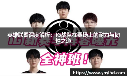 英雄联盟深度解析：IG战队在赛场上的耐力与韧性之道