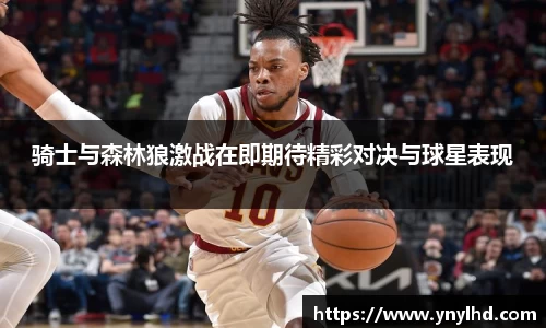 骑士与森林狼激战在即期待精彩对决与球星表现