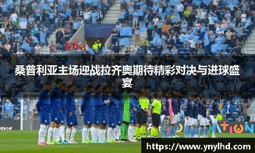 桑普利亚主场迎战拉齐奥期待精彩对决与进球盛宴