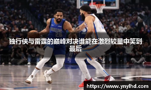 独行侠与雷霆的巅峰对决谁能在激烈较量中笑到最后