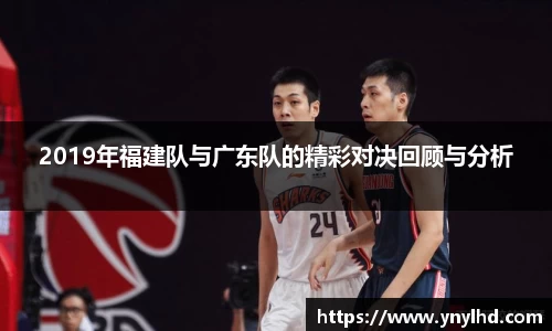 2019年福建队与广东队的精彩对决回顾与分析
