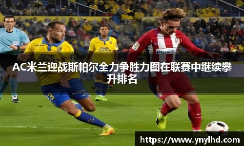 AC米兰迎战斯帕尔全力争胜力图在联赛中继续攀升排名