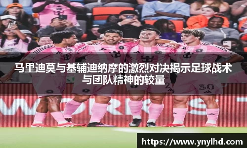马里迪莫与基辅迪纳摩的激烈对决揭示足球战术与团队精神的较量