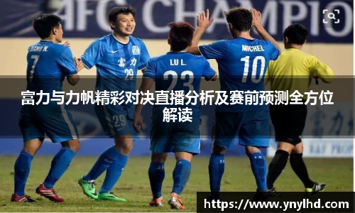 富力与力帆精彩对决直播分析及赛前预测全方位解读