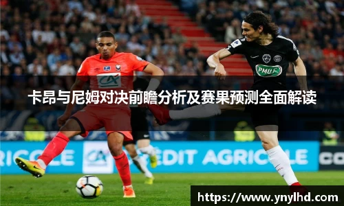卡昂与尼姆对决前瞻分析及赛果预测全面解读