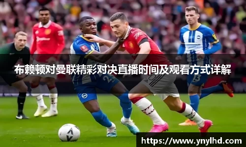 布赖顿对曼联精彩对决直播时间及观看方式详解
