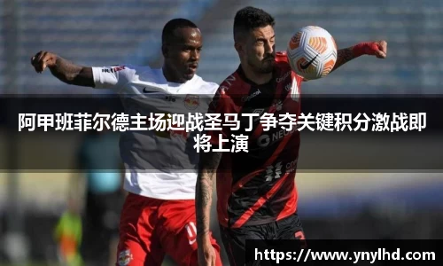 阿甲班菲尔德主场迎战圣马丁争夺关键积分激战即将上演