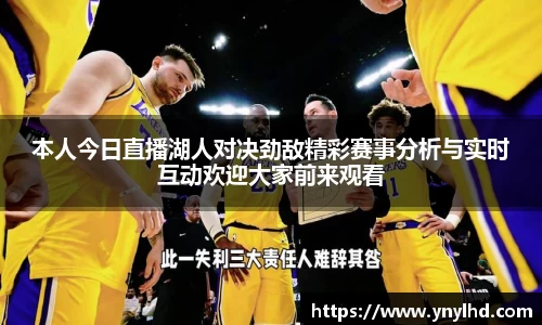 本人今日直播湖人对决劲敌精彩赛事分析与实时互动欢迎大家前来观看