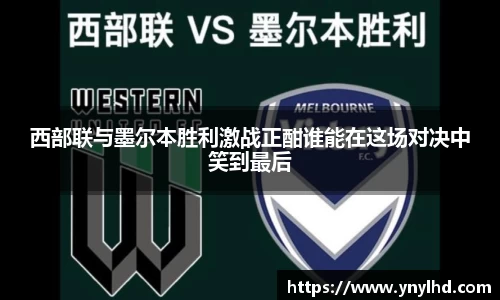 西部联与墨尔本胜利激战正酣谁能在这场对决中笑到最后