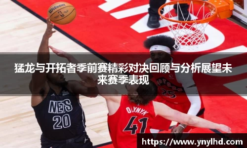 猛龙与开拓者季前赛精彩对决回顾与分析展望未来赛季表现