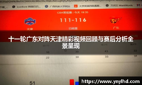 十一轮广东对阵天津精彩视频回顾与赛后分析全景呈现