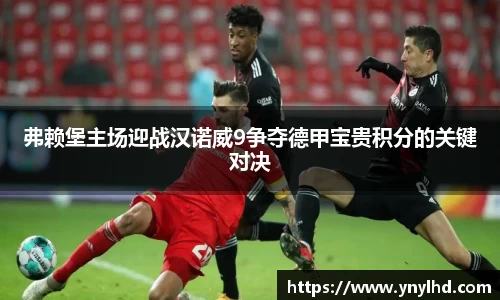 弗赖堡主场迎战汉诺威9争夺德甲宝贵积分的关键对决