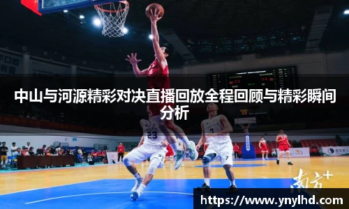 中山与河源精彩对决直播回放全程回顾与精彩瞬间分析
