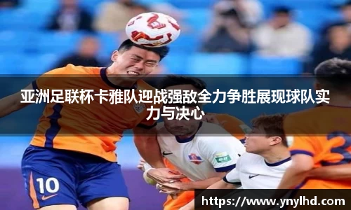 亚洲足联杯卡雅队迎战强敌全力争胜展现球队实力与决心