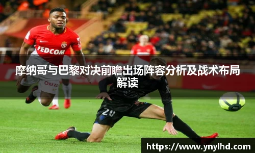 摩纳哥与巴黎对决前瞻出场阵容分析及战术布局解读