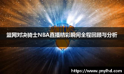 篮网对决骑士NBA直播精彩瞬间全程回顾与分析