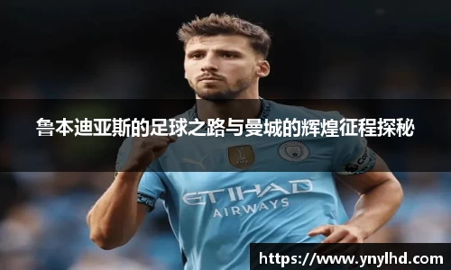 鲁本迪亚斯的足球之路与曼城的辉煌征程探秘