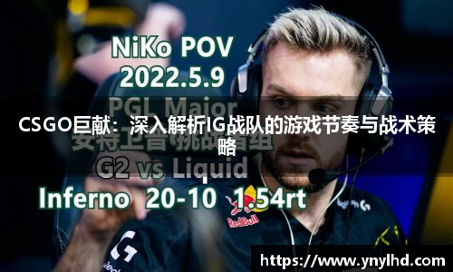 CSGO巨献：深入解析IG战队的游戏节奏与战术策略